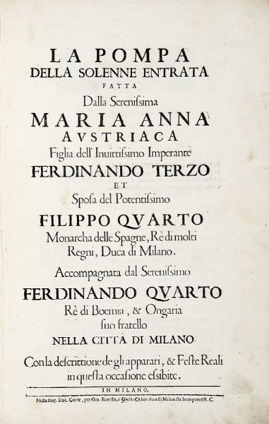 La pompa della solenne entrata fatta dalla serenissima Maria Anna austriaca figlia dell'inuittissimo imperante Ferdinando Terzo et sposa del potentissimo Filippo Quarto nella [..] citta di Milano.  - Asta 	Libri, autografi e manoscritti - Associazione Nazionale - Case d'Asta italiane