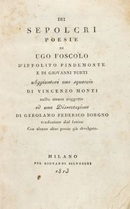 UGO FOSCOLO - Dei sepolcri. Poesie di Ugo Foscolo d'Ippolito Pindemonte e di Giovanni Torti. Aggiuntovi uno squarcio di Vincenzo Monti sullo stesso soggetto ed una dissertazione di Gerolamo Federico Borgno...