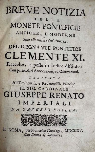SCILLA S. Breve notizia delle monete pontificie antiche, e moderne sino alle ultime dell'anno XV del regnante pontefice Clemente XI raccolte, e poste in indice distinto: con particolari annotazioni, ed osservazioni.  - Asta Numismatica - Associazione Nazionale - Case d'Asta italiane