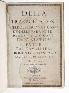 Fontana, Domenico - Della trasportazione dell'obelisco vaticano et delle fabbriche da nostro Signore Papa Sisto V fatte dal Cavalier Domenico Fontana, Libro Primo, in Roma, appresso Domenico Basa, 1590.