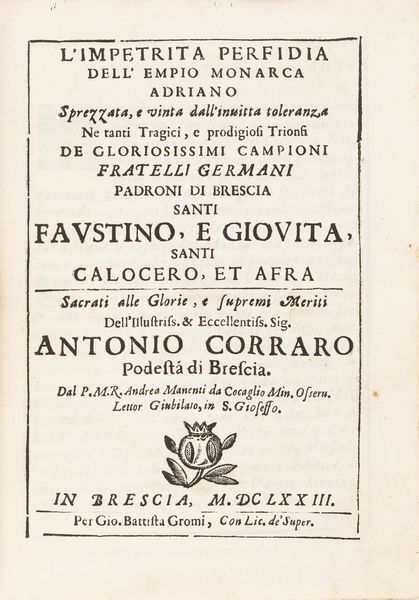 Andrea Manente : Limpetrita perfidia dellempio monarca Adriano sprezzata, e vinta dallinuitta toleranza ne tanti tragici, e prodigiosi trionfi de gloriosissimi campioni fratelli germani padroni di Brescia santi Faustino, e Giovita, santi Calocero, et Afra  - Asta Libri, autografi e stampe - Associazione Nazionale - Case d'Asta italiane