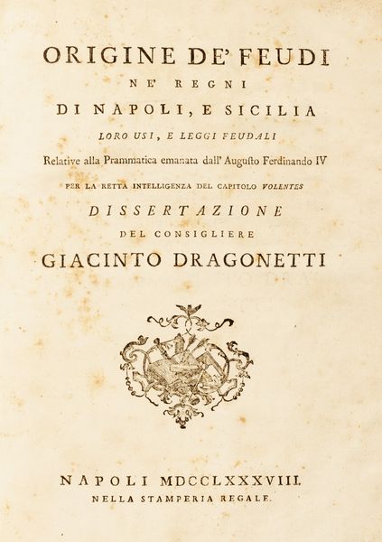 Giacinto Dragonetti : Origine dei feudi nei regni di Napoli e Sicilia, loro usi e leggi feudali relative alla prammatica emanata dallAugusto Ferdinando IV per la retta intelligenza del capitolo Volentes.  - Asta Libri, autografi e stampe - Associazione Nazionale - Case d'Asta italiane