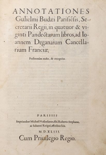 Budé, Guillaume : Annotationes Gulielmi Budaei Parisiensis, secretarii regii, in quatuor & viginti Pandectarum libros, ad Ioannem Deganaium ... Postremm aucte, & recognitae  - Asta Libri, autografi e stampe - Associazione Nazionale - Case d'Asta italiane