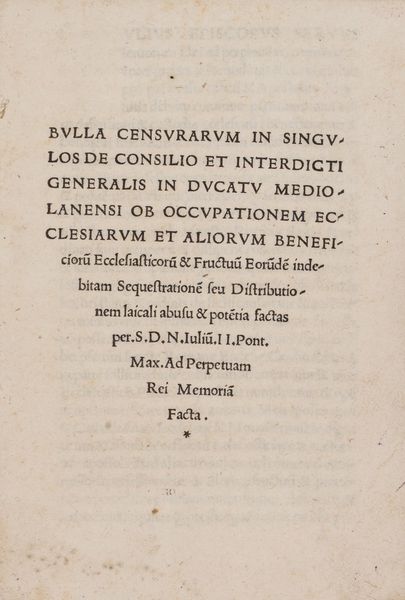 Bolla : Bulla censurarum in singulos de consilio et interdicti generalis in ducatu Mediolanensi ob occupationem ecclesiarum et aliorum beneficiorum ecclesiasticorum & fructuum eorundem indebitam sequestrationem seu distributionem laicali abusu e potentia factas per S.D.N. Iulium. II  - Asta Libri, Autografi e Stampe - Associazione Nazionale - Case d'Asta italiane