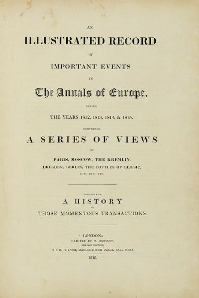 ROBERT BOWYER : An illustrated record of important events in The annals of Europe, during the years 1812, 1813, 1814 & 1815. Comprising a series of views of Paris, Moscow, The Kremlin...  - Asta Libri, autografi e manoscritti - Associazione Nazionale - Case d'Asta italiane