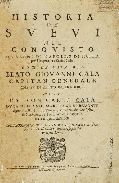CARLO CAL : Historia de' Sveui nel conquisto de' Regni di Napoli, e di Sicilia, per l'Imperadore Enrico Sesto. Con la vita del beato Giovanni Cala capitan generale che fu di detto imperadore...  - Asta Libri, autografi e manoscritti - Associazione Nazionale - Case d'Asta italiane