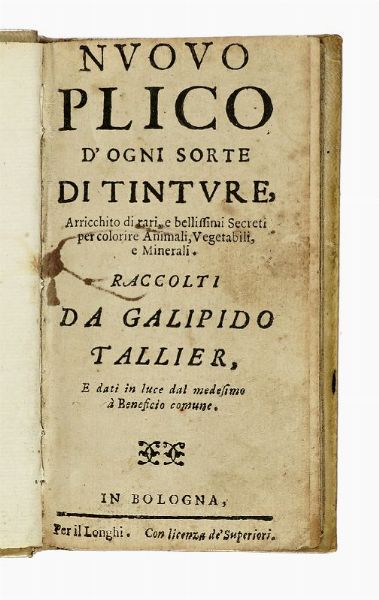 GALIPIDO TALLIER : Nuovo plico d'ogni sorte di tinture, arricchito di rari, e bellissimi secreti per colorire animali, vegetali, e'minerali.  - Asta Libri, autografi e manoscritti - Associazione Nazionale - Case d'Asta italiane