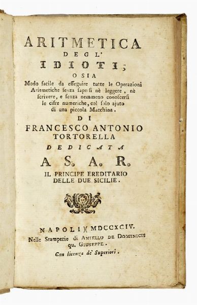 FRANCESCO ANTONIO TORTORELLA : Aritmetica degl'idioti; o sia modo facile da esseguire tutte le operazioni aritmetiche senza sapersi n leggere, n scrivere, e senza nemmeno conoscersi le cifre numeriche, col solo ajuto di una piccola macchina...  - Asta Libri, autografi e manoscritti - Associazione Nazionale - Case d'Asta italiane