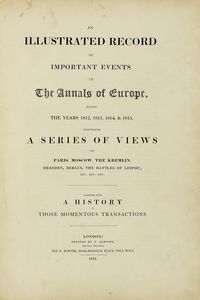 ROBERT BOWYER - An illustrated record of important events in The annals of Europe, during the years 1812, 1813, 1814 & 1815. Comprising a series of views of Paris, Moscow, The Kremlin...