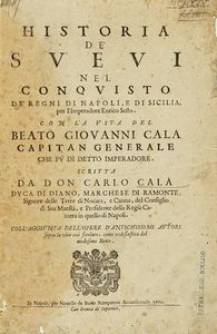 CARLO CAL : Historia de' Sveui nel conquisto de' Regni di Napoli, e di Sicilia, per l'Imperadore Enrico Sesto. Con la vita del beato Giovanni Cala capitan generale che fu di detto imperadore...  - Asta Libri, autografi e manoscritti - Associazione Nazionale - Case d'Asta italiane