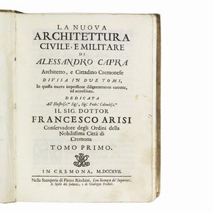 (Architettura civile e militare - Cremona - Illustrati 700)   CAPRA, Alessandro.   La nuova architettura civile, e militare di Alessandro Capra architetto, e cittadino cremonese. Tomo primo [-secondo].   In Cremona, Pietro Ricchini, a spese del sudetto e di Giuseppe Forbici, 1717.  - Asta LIBRI, MANOSCRITTI E AUTOGRAFI - Associazione Nazionale - Case d'Asta italiane