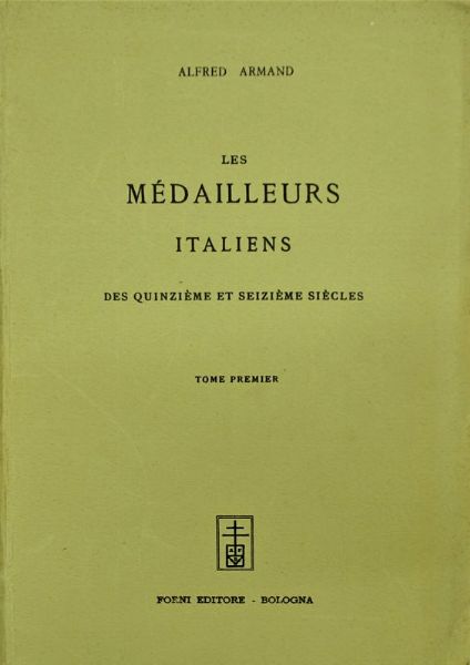 ALFRED ARMAND. LES MÉDAILLEURS ITALIENS DES XV ET XVI SIÉCLE, 3 VOLL. CON UN SUPPLEMENTO DI G.F. HILL “NOT IN ARMAND”  - Asta MEDAGLIE DI VENEZIA. MONETE E MEDAGLIE IN ORO ESTERE - Associazione Nazionale - Case d'Asta italiane