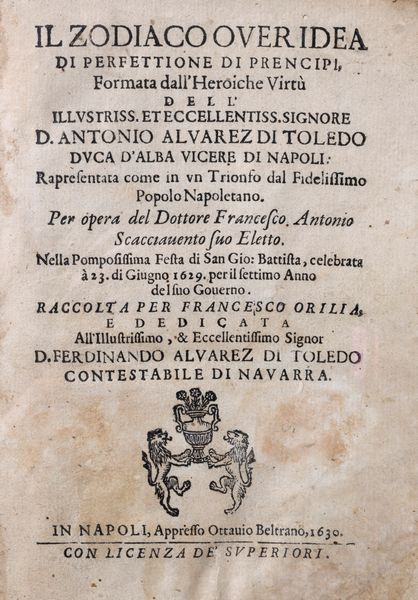Francesco Orilia : Il Zodiaco over idea di perfettione de prencipi, formata dall'heroiche virtu dell'Illustriss. Et Eccellentiss. Signore D. Antonio Alvarez di Toledo Duca d'Alba Vicere Di Napoli. Rapresentata come un trionfo dal fidelissimo popolo Napoletano  - Asta Libri, Autografi e Stampe - Associazione Nazionale - Case d'Asta italiane