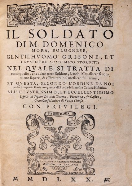 Domenico Mora : Il soldato nel quale si tratta di tutto quello, che ad un uero soldato, & nobil caualliere si conuiene sapere, & essercitare nel mestiere dell'arme  - Asta Libri, Autografi e Stampe - Associazione Nazionale - Case d'Asta italiane