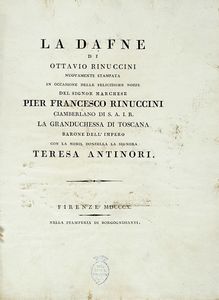 OTTAVIO RINUCCINI - La Dafne [...] nuovamente stampata in occasione delle felicissime nozze del signor marchese Pier Francesco Rinuccini [...] con la nobil donzella la signora Teresa Antinori.