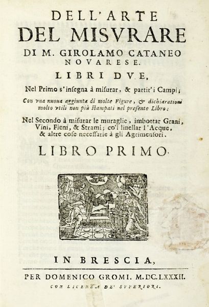 GIROLAMO CATTANEO : Dell'arte del misurare [...]. Libri due. Nel primo s'insegna a misurar, & partir'i [...] Nel secondo a misurar le muraglie, imbottar grani, vini, fieni, & strami; co'l liuellar l'acque, & altre cose necessarie a gli agrimensori. Libro primo (-secondo).  - Asta Libri a stampa dal XV al XIX secolo [Parte II] - Associazione Nazionale - Case d'Asta italiane