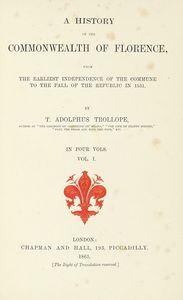 THOMAS ADOLPHUS TROLLOPE - A history of the Commonwealth of Florence, from the earliest independence of the Commune to the fall of the republic in 1531 [...] Vol. I (-IV).