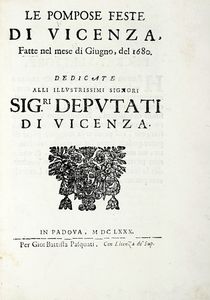 CHARLES PATIN - Le pompose feste di Vicenza, fatte nel mese di giugno, del 1680. Dedicate alli illustrissimi signori sig.ri Deputati di Vicenza.
