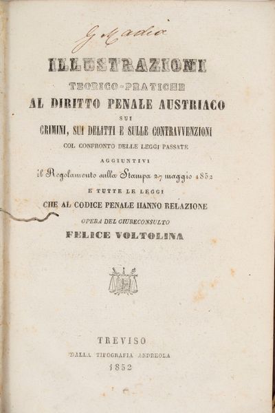 Felice Voltolina : Illustrazione teorico - pratiche al diritto penale austriaco sui crimini, sui delitti e sulle contravvenzioni. Col confronto delle leggi passate aggiuntivi Il regolamento sulla stampa 27 maggio 1852 e tutte le leggi che al Codice Penale hanno relazione.  - Asta Libri, Autografi e Stampe - Associazione Nazionale - Case d'Asta italiane