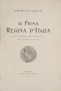 Onorato Roux - La prima regina d'Italia. Nella vita privata - Nella vita del paese - Nelle lettere e nelle arti.