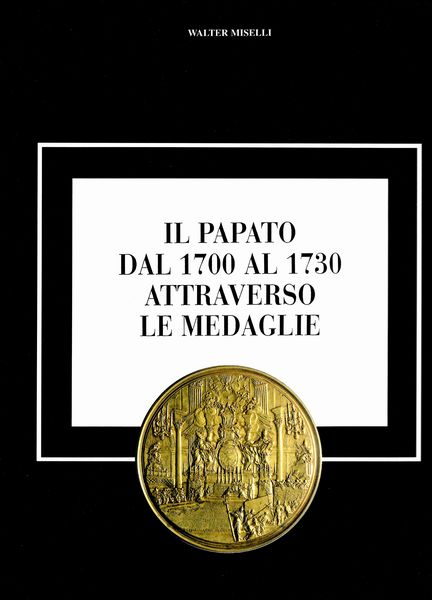 MISELLI  Walter. - Il papato dal 1700 al 1730 attraverso le medaglie. Milano, 1997  - Asta Placchette e medaglie dal XIV al XIX secolo - Associazione Nazionale - Case d'Asta italiane