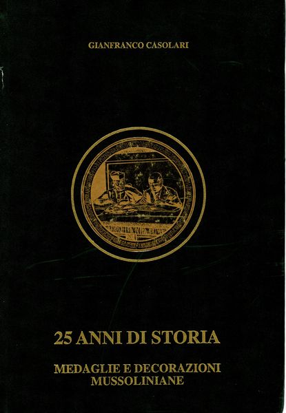 CASOLARI  Gian Franco. -  25 anni di storia. Medaglie e Decorazioni mussoliniane 1922 – 1945.  Rimini,  1996  - Asta Placchette e medaglie dal XIV al XIX secolo - Associazione Nazionale - Case d'Asta italiane