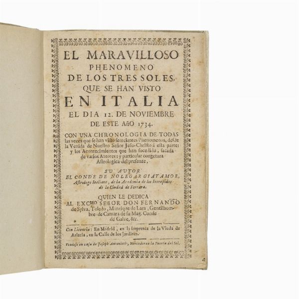 (Prodigi celesti)   [Argenti, Jer&oacute;nimo] (&ldquo;Nolegar Giatamor&rdquo;) [XVII-XVIII secolo].     El maravilloso phenomeno de los tres soles, que se han visto en Italia el dia 12. de noviembre de este a&ntilde;o 1734.   En Madrid, en la Imprenta de la Viuda de Ariztia. Vendese en casa de Joseph Antonieti, [1734].  - Asta LIBRI, MANOSCRITTI E AUTOGRAFI - Associazione Nazionale - Case d'Asta italiane