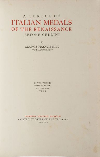 George Francis Hill A corpus of Italian Medals of the renaissance before Cellini...Two volumes with 201 plates volume one text and volume two plates... London British Museum, printed by order of the trustees, 1930  - Asta Libri antichi e rari, Stampe, Vedute e Mappe - Associazione Nazionale - Case d'Asta italiane