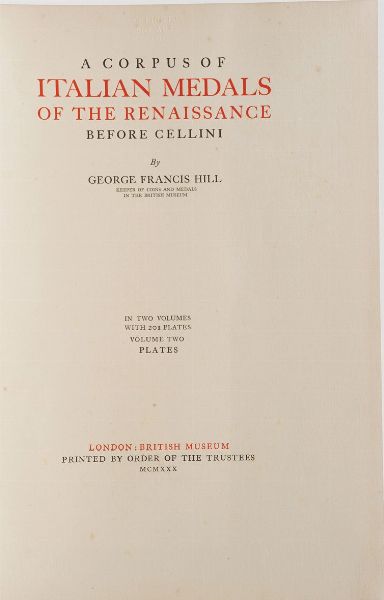 George Francis Hill A corpus of Italian Medals of the renaissance before Cellini...Two volumes with 201 plates volume one text and volume two plates... London British Museum, printed by order of the trustees, 1930  - Asta Libri antichi e rari, Stampe, Vedute e Mappe - Associazione Nazionale - Case d'Asta italiane