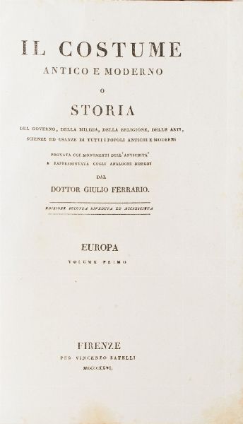 Ferrario Giulio Il costume antico e moderno e storia del governo, della milizia, della religione, delle arti scienze ed usanze di tutti i popoli antichi e moderni provata con i monumenti dell'antichit e rappresentata cogli analoghi disegni dal Dottor Giulio Ferrario, edizione seconda riveduta e accresciuta, Firenze, per Vincenzo Batelli, 1823 - 1837. Trentaquattro volumi.<BR>  - Asta Libri antichi e rari, Stampe, Vedute e Mappe - Associazione Nazionale - Case d'Asta italiane