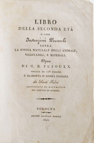 G.B Pojoulx. Libro della seconda et,ovvero istruzioni piacevoli sopra la storia naturale degli animali, vegetali e minerali. Bologna presso Annesio Nobili, 1823.  - Asta Libri Antichi - Associazione Nazionale - Case d'Asta italiane