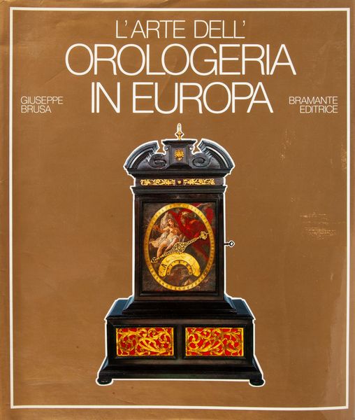 Giuseppe Brusa - L'Arte dell'Orologeria in Europa. Sette secoli di orologi meccanici  - Asta Orologi da Polso da Tasca e da Tavolo - Associazione Nazionale - Case d'Asta italiane