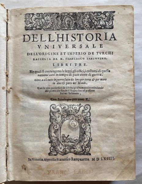 SANSOVINO FRANCESCO. Dell'historia universale dell'origine et imperio de Turchi raccolta da m. Francesco Sansovino. Libri tre. Ne quali si contengono le leggi, gli offici, i costumi di quella natione così in tempo di pace come di guerra ... Con le vite particolari de i principi Ottomanni cominciando dal primo che fondò il Regno sino al presente sultan Solimano. Con Privilegio per anni X. Venice: (Francesco Sansovino editor): appresso Francesco Rampazetto, 1564.  - Asta Libri antichi, rarit bibliografiche e prime edizioni del '900 - Associazione Nazionale - Case d'Asta italiane