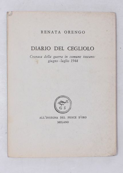ORENGO, Renata. DIARIO DEL CEGLIOLO. CRONACA DELLA GUERRA IN COMUNE TOSCANO: GIUGNO-LUGLIO 1944. 1965.  - Asta Libri antichi, rarit bibliografiche e prime edizioni del '900 - Associazione Nazionale - Case d'Asta italiane