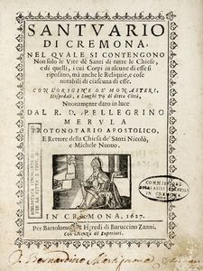 PELLEGRINO MERULA - Santuario di Cremona, nel quale si contengono non solo le vite d Santi di tutte le chiese, e di quelli, i cui corpi in alcune di esse si riposano, ma anche le reliquie, e cose notabili di ciascuna di esse...