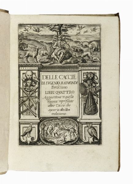 EUGENIO RAIMONDI : Delle caccie [...] libri quattro aggiuntovi 'n questa nuova 'mpressione altre caccie che sperse in altri libri andavano.  - Asta Libri, autografi e manoscritti - Associazione Nazionale - Case d'Asta italiane